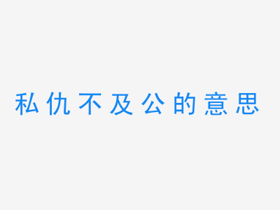 成语私仇不及公的意思