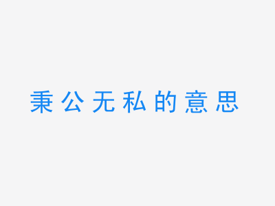 成语秉公无私的意思