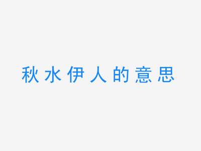 成语秋水伊人的意思