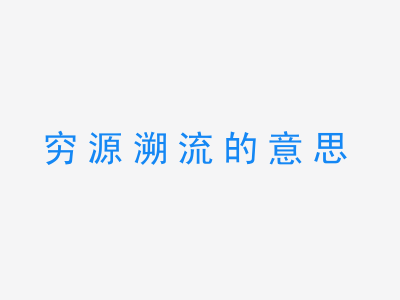 成语穷源溯流的意思