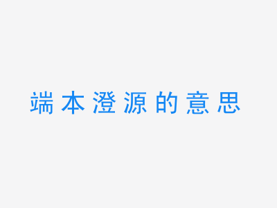 成语端本澄源的意思