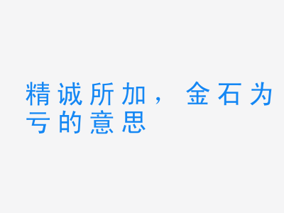 成语精诚所加，金石为亏的意思