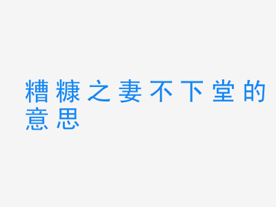 成语糟糠之妻不下堂的意思