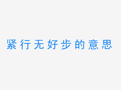 成语紧行无好步的意思