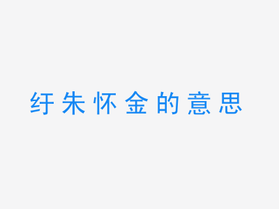 成语纡朱怀金的意思