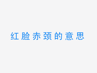 成语红脸赤颈的意思