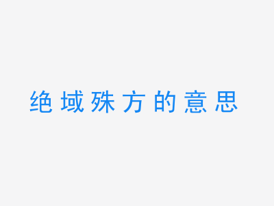 成语绝域殊方的意思