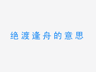 成语绝渡逢舟的意思