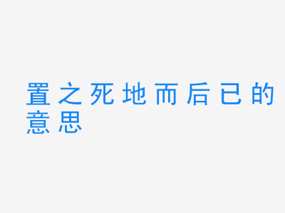 成语置之死地而后已的意思