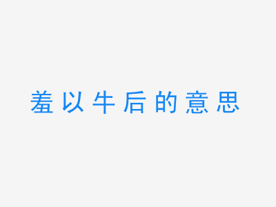 成语羞以牛后的意思