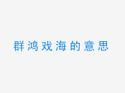 成语群鸿戏海的意思