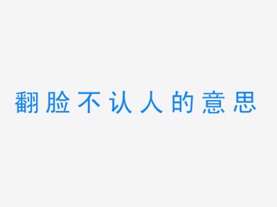 成语翻脸不认人的意思