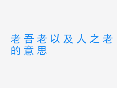 成语老吾老以及人之老的意思