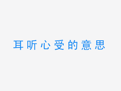 成语耳听心受的意思