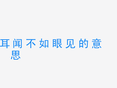 成语耳闻不如眼见的意思