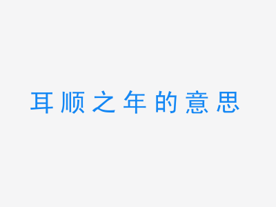 成语耳顺之年的意思