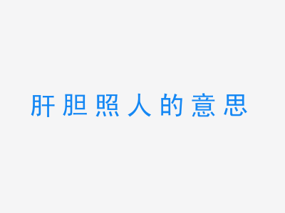 成语肝胆照人的意思