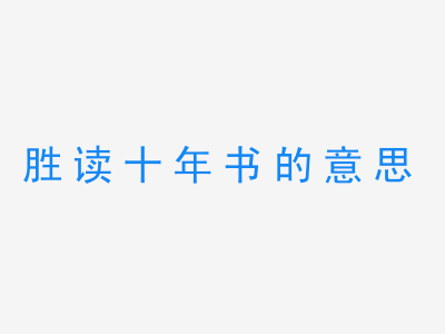 成语胜读十年书的意思