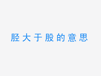 成语胫大于股的意思