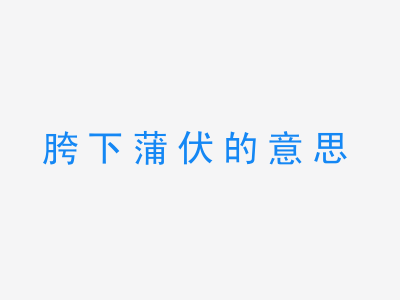 成语胯下蒲伏的意思