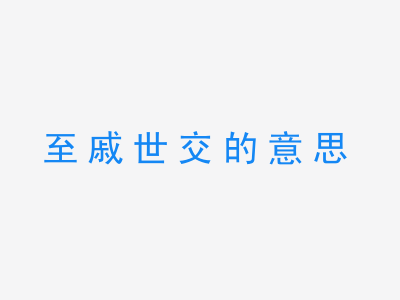 成语至戚世交的意思