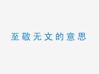 成语至敬无文的意思