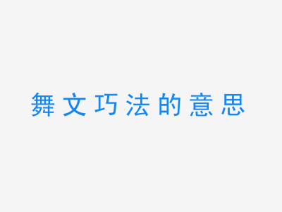 成语舞文巧法的意思