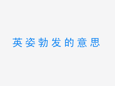 成语英姿勃发的意思