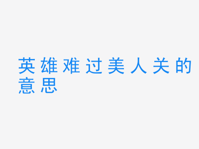 成语英雄难过美人关的意思