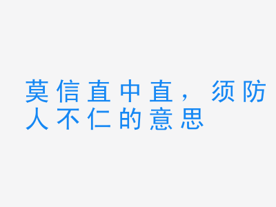 成语莫信直中直，须防人不仁的意思