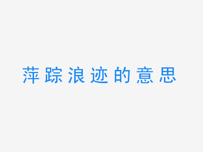 成语萍踪浪迹的意思