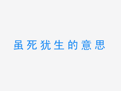 成语虽死犹生的意思