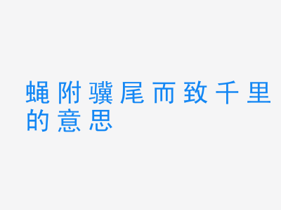 成语蝇附骥尾而致千里的意思