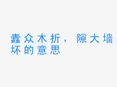 成语蠹众木折，隙大墙坏的意思