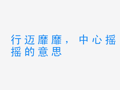 成语行迈靡靡，中心摇摇的意思