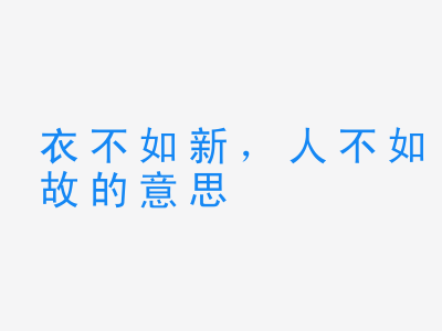 成语衣不如新，人不如故的意思