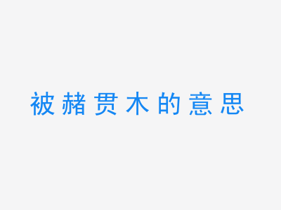 成语被赭贯木的意思