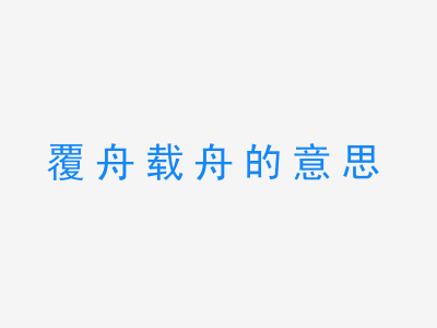 成语覆舟载舟的意思