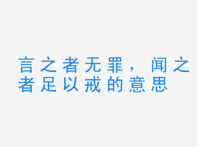 成语言之者无罪，闻之者足以戒的意思