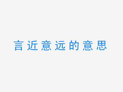 成语言近意远的意思