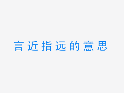 成语言近指远的意思