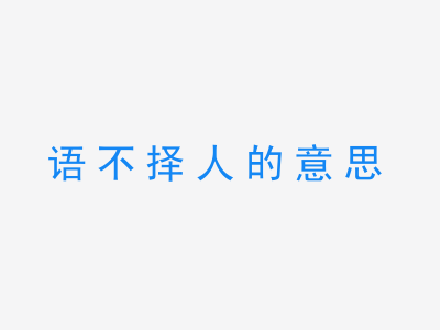 成语语不择人的意思