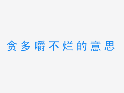 成语贪多嚼不烂的意思