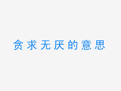 成语贪求无厌的意思