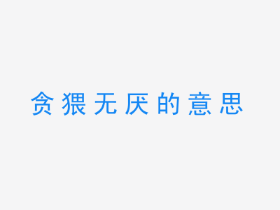 成语贪猥无厌的意思