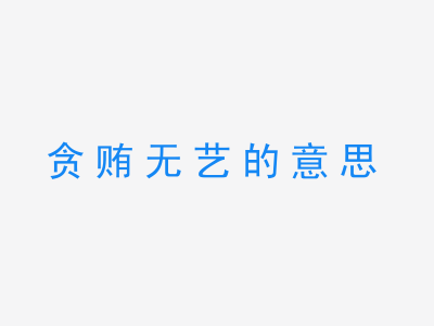 成语贪贿无艺的意思