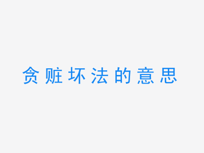 成语贪赃坏法的意思