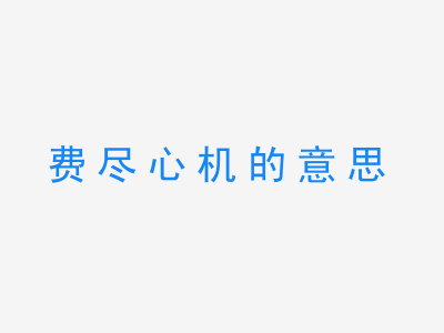 成语费尽心机的意思