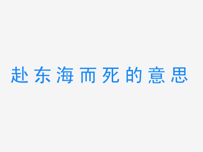 成语赴东海而死的意思