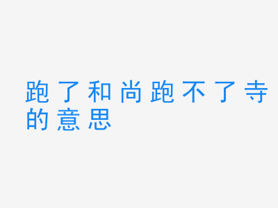 成语跑了和尚跑不了寺的意思